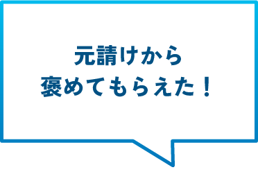 元請けから褒めてもらえた！